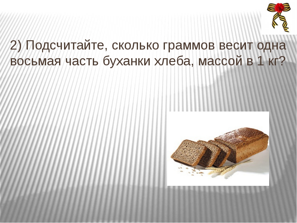 Сколько весил первый. Сколько весит 1 хлеб. Сколько весить в граммах. Сколько граммов весит 1/8 часть буханки хлеба. Сколько весит 1 грамм.